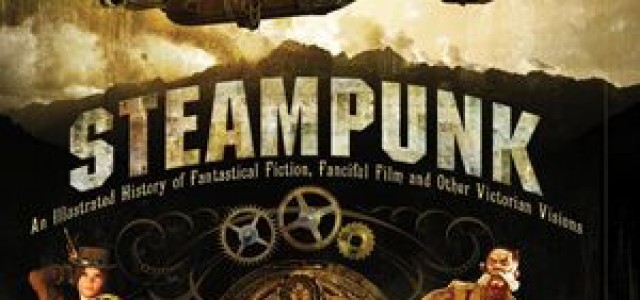 Book Review: Steampunk: An Illustrated History of Fantastical Fiction, Fanciful Film and Other Victorian Visions